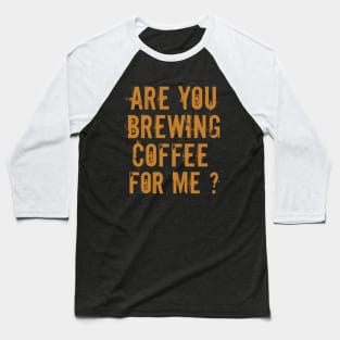 Are You Brewing Coffee For Me - Funny Gift for Coffee Addict  6 Baseball T-Shirt